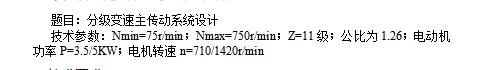 11级分级变速主传动系统设计含5张CAD图N=75-750r-min，公比1.26；P=3.5-5KW；电机转速n=710-1420r-min
